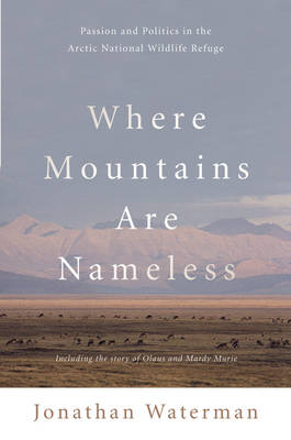 Where Mountains Are Nameless: Passion and Politics in the Arctic National Wildlife Refuge - Waterman, Jonathan