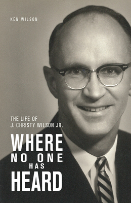 Where No One Has Heard: The Life of J. Christy Wilson Jr. - Wilson, Ken