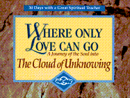 Where Only Love Can Go: A Journey of the Soul Into the Cloud of Unknowing - Kirvan, John