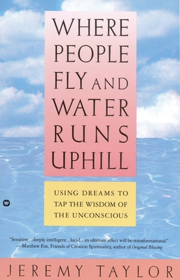Where People Fly and Water Runs Uphill: Using Dreams to Tap the Wisdom of the Unconscious - Taylor, Jeremy, Rev.