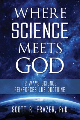 Where Science Meets God: 12 Ways Science Reinforces Lds Doctrine - Frazer, Scott