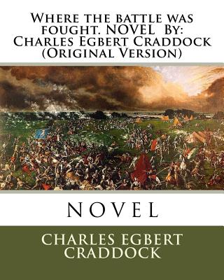 Where the battle was fought. NOVEL By: Charles Egbert Craddock (Original Version) - Egbert Craddock, Charles