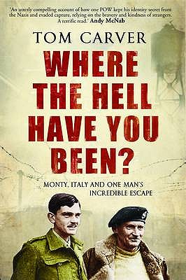Where The Hell Have You Been?: Monty, Italy and One Man's Incredible Escape - Carver, Tom