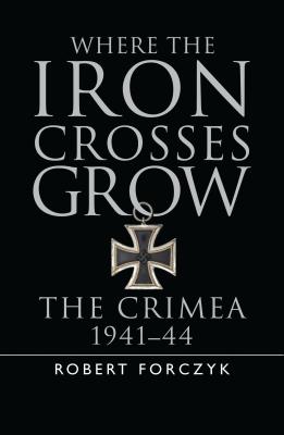 Where the Iron Crosses Grow: The Crimea 1941-44 - Forczyk, Robert