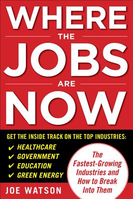 Where the Jobs Are Now: The Fastest-Growing Industries and How to Break Into Them - Watson, Joe