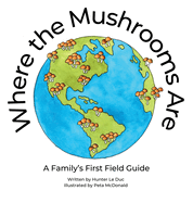 Where the Mushrooms Are: A Family's First Field Guide