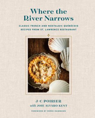 Where the River Narrows: Classic French & Nostalgic Qubcois Recipes from St. Lawrence Restaurant - Poirier, J-C, and Alvaro Kent, Joie, and Dammann, Derek (Foreword by)