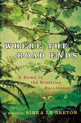 Where the Road Ends: A Home in the Brazilian Rainforest - Le Breton, Binka