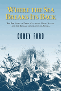 Where the Sea Breaks Its Back: The Epic Story - Georg Steller & the Russian Exploration of AK