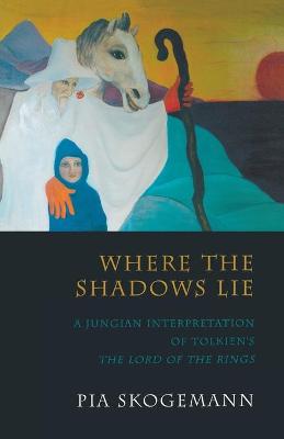 Where the Shadows Lie: A Jungian Interpretation of Tolkiens the Lord of the Rings - Skogemann, Pia
