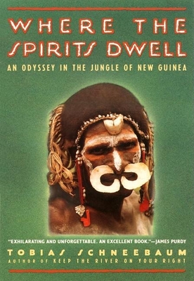 Where the Spirits Dwell: An Odyssey in the Jungle of New Guinea - Schneebaum, Tobias