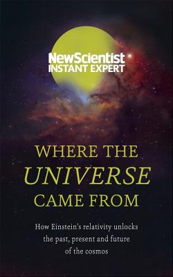 Where the Universe Came from: How Einstein's Relativity Unlocks the Past, Present and Future of the Cosmos - New Scientist