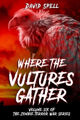 Where the Vultures Gather: Volume Six of the Zombie Terror War Series - Spell, David