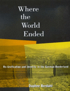 Where the World Ended: Re-Unification and Identity in the German Borderland