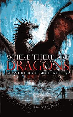 Where There Are Dragons: An Anthology of Mixed Emotions - Jakins, James (Editor), and James, Austin (Editor), and Mayne, J L (Editor)
