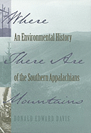 Where There Are Mountains: An Environment History of the Southern Appalachians - Davis, Donald Edward