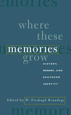 Where These Memories Grow: History, Memory, and Southern Identity - Brundage, W Fitzhugh (Editor)