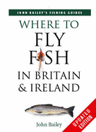 Where to Fly Fish in Britain and Ireland - Bailey, John