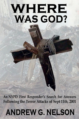 Where Was God?: An NYPD first responder's search for answers following the terror attack of September 11th, 2001 - Nelson, Andrew G