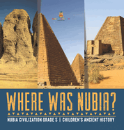 Where Was Nubia? Nubia Civilization Grade 5 Children's Ancient History