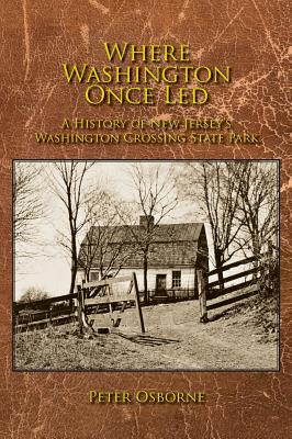 Where Washington Once Led: A History of New Jersey's Washington Crossing State Park - Osborne, Peter, Mr.