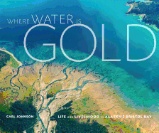 Where Water Is Gold: Life and Livelihood in Alaska's Bristol Bay