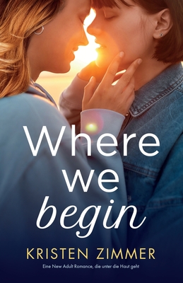 Where We Begin: Eine New Adult Romance, die unter die Haut geht - Zimmer, Kristen, and Schilasky, Milena (Translated by)