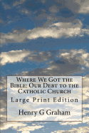 Where We Got the Bible: Our Debt to the Catholic Church: Large Print Edition
