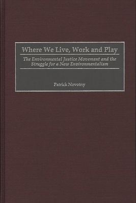 Where We Live, Work and Play: The Environmental Justice Movement and the Struggle for a New Environmentalism - Novotny, Patrick