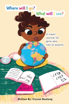 Where will I go, what will I see: A travel journal for girls who like to explore - Boateng, Crystal