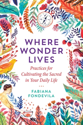 Where Wonder Lives: Practices for Cultivating the Sacred in Your Daily Life - Fondevila, Fabiana, and Steindl-Rast, Brother David (Foreword by)