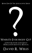 Where'd Everybody Go?: A Post-Rapture And Great Tribulation Survival Manual