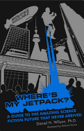Where's My Jetpack?: A Guide to the Amazing Science Fiction Future That Never Arrived