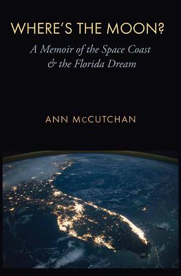 Where's the Moon?: A Memoir of the Space Coast and the Florida Dream - McCutchan, Ann