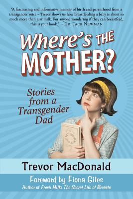 Where's the Mother?: Stories from a Transgender Dad - MacDonald, Trevor, and Giles, Fiona (Foreword by)
