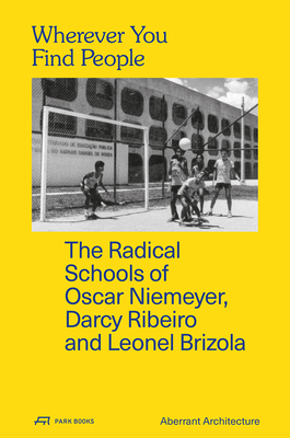 Wherever You Find People - The Radical Schools of Oscar Niemeyer, Darcy Ribeiro, and Leonel Brizola - Aberrant, Architecture, and Chambers, David, and Haley, Kevin