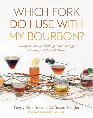 Which Fork Do I Use with My Bourbon?: Setting the Table for Tastings, Food Pairings, Dinners, and Cocktail Parties - Stevens, Peggy Noe, and Reigler, Susan, and Minnick, Fred (Foreword by)