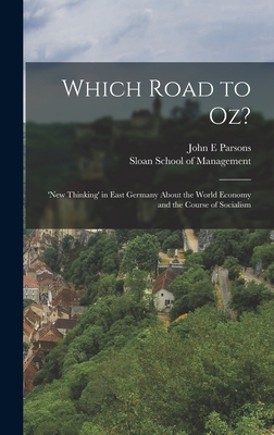 Which Road to Oz?: 'new Thinking' in East Germany About the World Economy and the Course of Socialism - Parsons, John E, and Sloan School of Management (Creator)