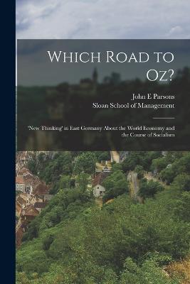 Which Road to Oz?: 'new Thinking' in East Germany About the World Economy and the Course of Socialism - Parsons, John E, and Sloan School of Management (Creator)