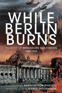 While Berlin Burns: the Memoirs of Hans-georg Von Studnitz