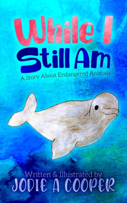 While I Still Am: A Story About Endangered Animals - Cooper, Jodie