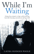 While I'm Waiting: Going from Despair to Hope While Praising God and Choosing Contentment