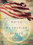 While My Soldier Serves: Prayers for Those with Loved Ones in the Military