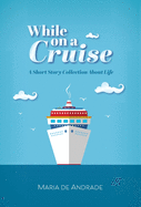 While on a Cruise: A Short Story Collection About Life