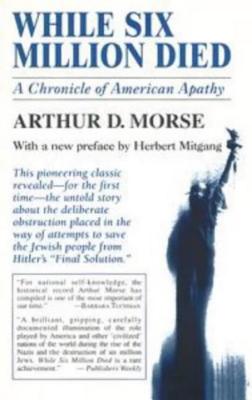 While Six Million Died: A Chronicle of American Apathy - Morse, Arthur D