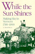 While the Sun Shines: Making Hay in Vermont, 1789 1990 - Yale, Allen R