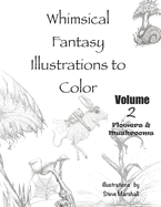 Whimsical Fantasy Illustrations to Color: Volume 2- Flowers and Mushrooms