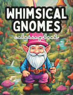 Whimsical Gnomes Coloring Book: A Fantasy Coloring Book For Adults and Kids (Relaxation and Stress Relief)