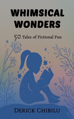 Whimsical Wonders: 50 Tales of Fictional Fun - Chibilu, Derick