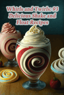 Whirls and Twirls: 93 Delicious Shake and Float Recipes